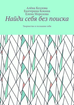 Найди себя без поиска. Творчество и познание себя, аудиокнига Алёны Козловой. ISDN69394900