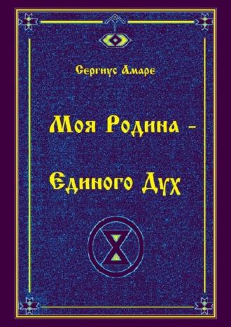 Моя Родина – Единого Дух - Сергиус Амаре