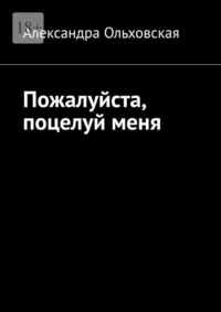 Пожалуйста, поцелуй меня, аудиокнига Александры Ольховской. ISDN69394978