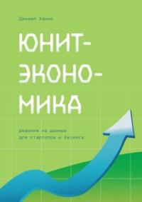 Юнит-экономика. Решения на данных для стартапов и бизнеса - Даниил Ханин