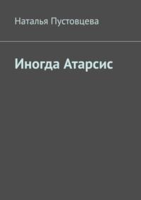 Иногда Атарсис, аудиокнига Натальи Пустовцевой. ISDN69395275