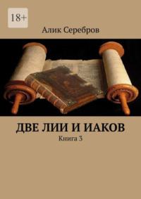 Две Лии и Иаков. Книга 3 - Алик Серебров