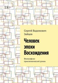 Человек эпохи Восхождения. Философско-приключенческий роман - Сергей Зайцев