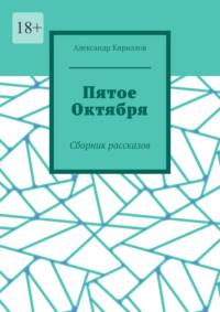 Пятое октября. Сборник рассказов - Александр Кириллов