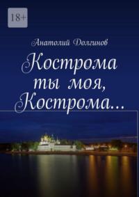 Кострома ты моя, Кострома… - Анатолий Долгинов