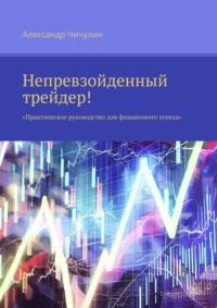 Непревзойденный трейдер! Практическое руководство для финансового успеха, audiobook Александра Чичулина. ISDN69395398