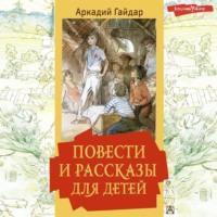 Повести и рассказы для детей, аудиокнига Аркадия Гайдара. ISDN69398926