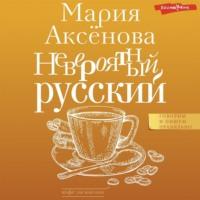 Невероятный русский, audiobook Марии Аксёновой. ISDN69398953