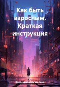 Как быть взрослым. Краткая инструкция, аудиокнига Екатерины Колесниковой. ISDN69399205