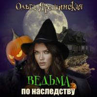 Ведьма по наследству - Ольга Ярошинская