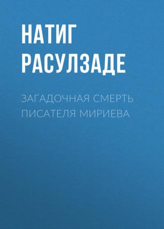 Загадочная смерть писателя Мириева - Натиг Расулзаде