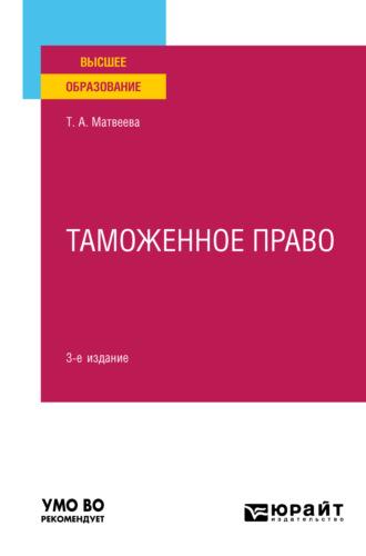 Таможенное право 3-е изд., пер. и доп. Учебное пособие для вузов - Тамара Матвеева