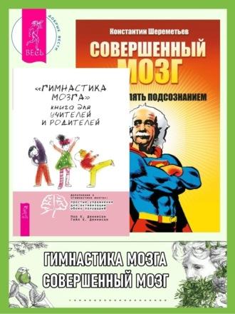 «Гимнастика мозга». Книга для учителей и родителей ; Совершенный мозг: как управлять подсознанием - Константин Шереметьев