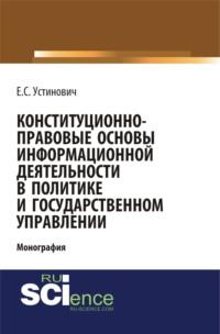 Конституционно-правовые основы информационной деятельности в политике и государственном управлении. (Бакалавриат, Магистратура, Специалитет). Монография. - Елена Устинович