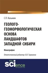 Геолого-геоморфологическая основа ландшафтов Западной Сибири. (Аспирантура, Бакалавриат). Монография. - Сергей Казьмин