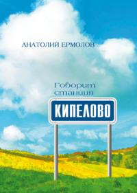 Говорит станция Кипелово, audiobook Анатолия Ермолова. ISDN69406144