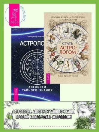 Полная книга от Ллевеллин по астрологии: простой способ стать астрологом ; Астрология. Алгоритм тайного знания - Дмитрий Колесников