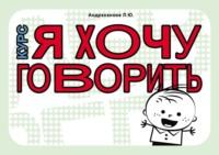 Курс «Я ХОЧУ ГОВОРИТЬ». Тетрадь по формированию фразовой речи у детей от 2 до 5 лет - Л. Андраханова