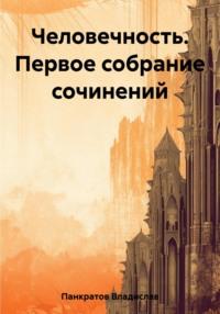 Человечность. Первое собрание сочинений, аудиокнига Владислава Сергеевича Панкратова. ISDN69413257