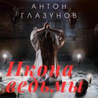 Икона ведьмы - Антон Глазунов