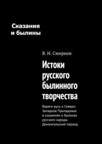 Истоки русского былинного творчества. Варяги-русь и Северо-Западное Приладожье в сказаниях и былинах русского народа. Домонгольский период, аудиокнига В. Н. Смирнова. ISDN69414775