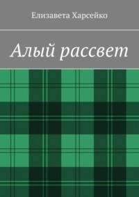 Алый рассвет - Елизавета Харсейко