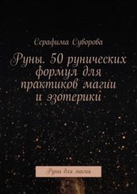 Руны. 50 рунических формул для практиков магии и эзотерики. Руны для магии - Серафима Суворова