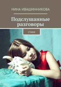 Подслушанные разговоры. Стихи, аудиокнига Нины Ивашинниковой. ISDN69414844