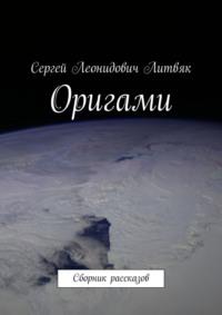 Оригами. Сборник рассказов, аудиокнига Сергея Леонидовича Литвяка. ISDN69415048