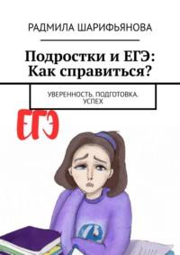 Подростки и ЕГЭ: Как справиться? Уверенность. Подготовка. Успех - Радмила Шарифьянова