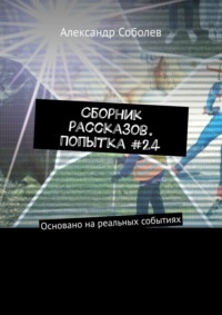 Сборник рассказов. Попытка #24. Основано на реальных событиях, аудиокнига Александра Соболева. ISDN69415195