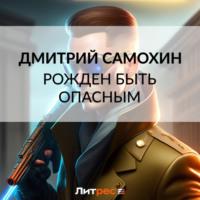 Рожден быть опасным, książka audio Дмитрия Самохина. ISDN69415750