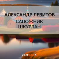 Сапожник Шкурлан, książka audio Александра Левитова. ISDN69415915