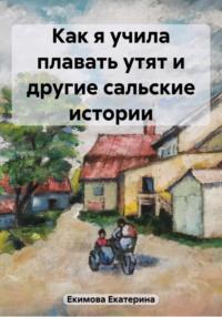 Как я учила плавать утят и другие сальские истории, аудиокнига Екатерины Екимовой. ISDN69422038