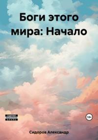 Боги этого мира: Начало - Александр Сидоров