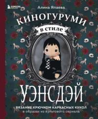 Киногуруми в стиле «УЭНСДЭЙ». Вязание крючком каркасных кукол в образах из культового сериала!, audiobook . ISDN69424540