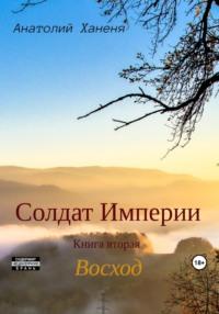 Солдат Империи. Книга вторая. Восход, аудиокнига Анатолия Ханени. ISDN69424543