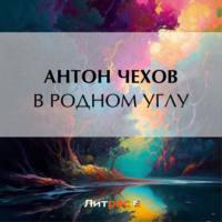 В родном углу, audiobook Антона Чехова. ISDN69424669