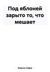 Под яблоней зарыто то, что мешает, аудиокнига Софьи Ковыль. ISDN69427501