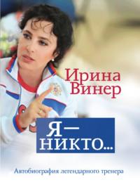 Ирина Винер: Я – никто. Автобиография легендарного тренера - Ирина Винер-Усманова