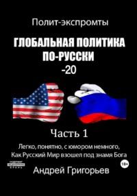 Глобальная политика по-Русски – 20. Часть 1, аудиокнига Андрея Григорьева. ISDN69430756