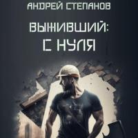 Выживший: С нуля - Андрей Степанов