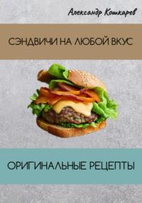 Сэндвичи на любой вкус. Оригинальные рецепты, audiobook Александра Кошкарева. ISDN69432025