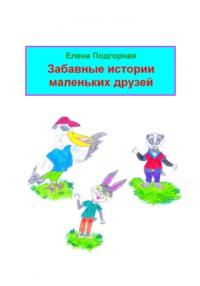 Забавные истории маленьких друзей, аудиокнига Елены Подгорной. ISDN69434227