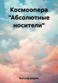 Космоопера «Абсолютные носители» - Андрей Фальков