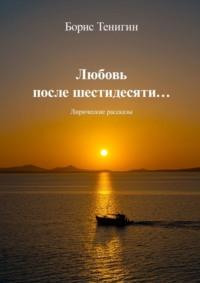 Любовь после шестидесяти. Лирические рассказы, аудиокнига Бориса Тенигина. ISDN69435352