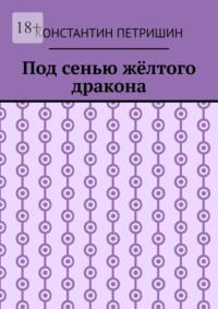 Под сенью жёлтого дракона, аудиокнига Константина Петришина. ISDN69435553