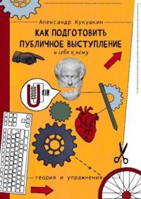 Как подготовить публичное выступление и себя к нему. Теория и упражнения, аудиокнига Александра Кукушкина. ISDN69435757