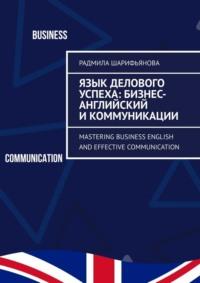 Язык делового успеха: Бизнес-английский и коммуникации. Mastering Business English and Effective Communication, аудиокнига Радмилы Шарифьяновой. ISDN69435793