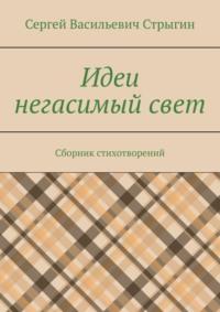 Идеи негасимый свет. Сборник стихотворений, аудиокнига Сергея Васильевича Стрыгина. ISDN69435820